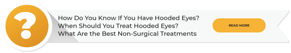 How do you know if you have hooded eyes? When should you treat hooded eyes? What are the best non-surgical treatments? Click to read more.
