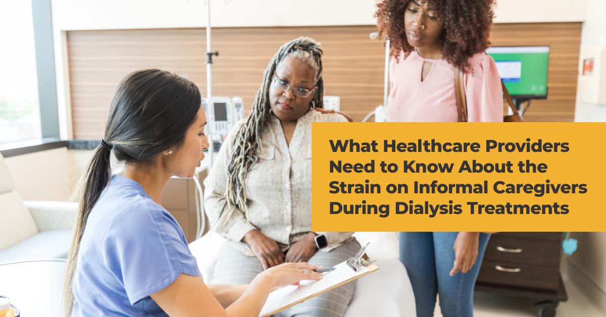 What Healthcare Providers Need To Know About The Strain OnInformal Caregivers During Dialysis Treatments