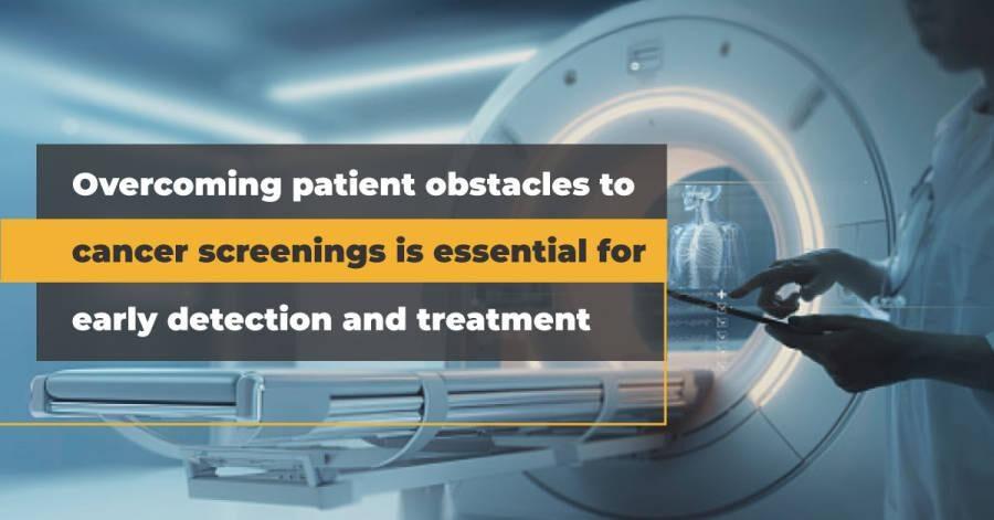 overcoming-patient-obstacles-to-cancer-screenings-is-essential-for-early-detection-and-treatment-9260878