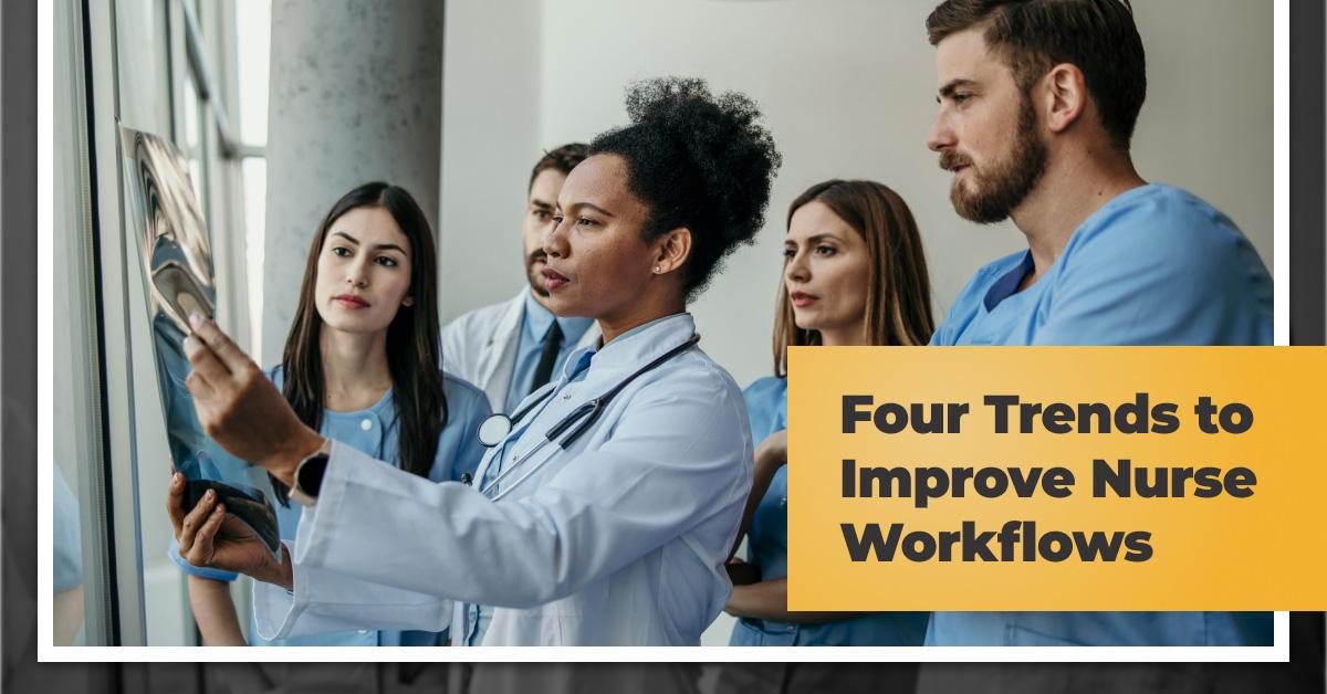 Four Trends To Improve Nurse Workflows