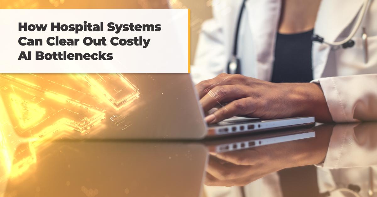 How Hospital Systems Can Clear Out Costly AI Bottlenecks